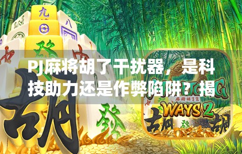 PJ麻将胡了干扰器，是科技助力还是作弊陷阱？揭秘背后的真相与风险！