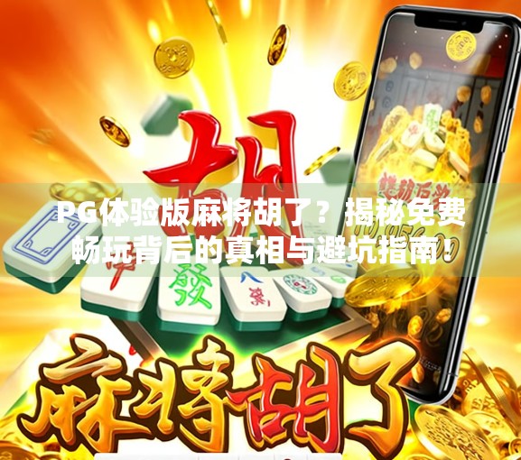 PG体验版麻将胡了？揭秘免费畅玩背后的真相与避坑指南！