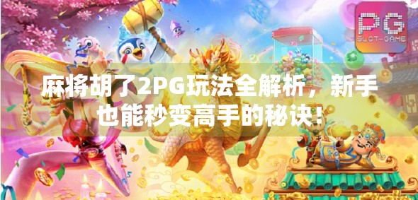 麻将胡了2PG玩法全解析,新手也能秒变高手的秘诀! 麻将胡了2PG玩法全解析,新手也能秒变高手的秘诀!