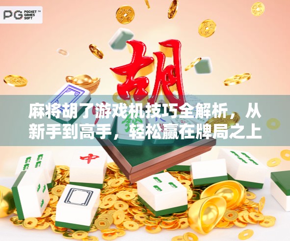 麻将胡了游戏机技巧全解析，从新手到高手，轻松赢在牌局之上！