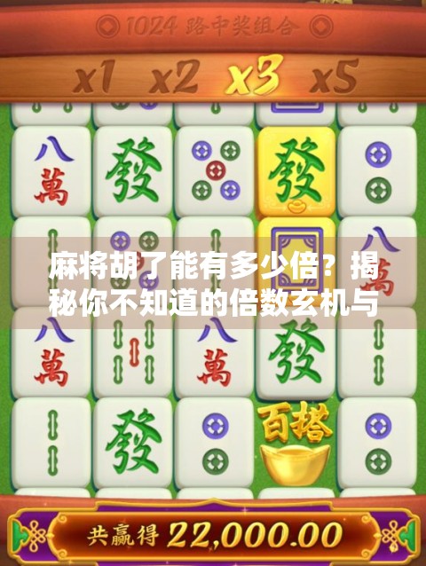 麻将胡了能有多少倍?揭秘你不知道的倍数玄机与策略! 麻将胡了能有多少倍?揭秘你不知道的倍数玄机与策略!