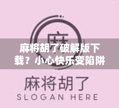 麻将胡了破解版下载?小心快乐变陷阱! 麻将胡了破解版下载?小心快乐变陷阱!