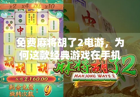 免费麻将胡了2电游，为何这款经典游戏在手机端依然风靡？