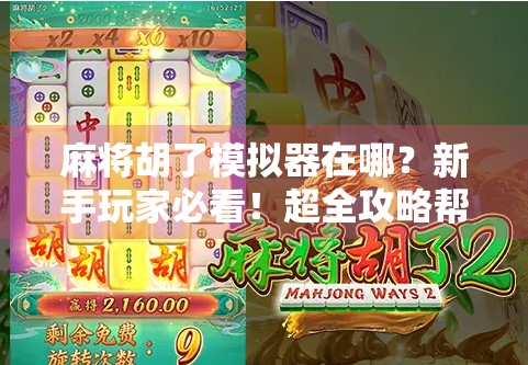 麻将胡了模拟器在哪?新手玩家必看!超全攻略帮你找到靠谱平台!