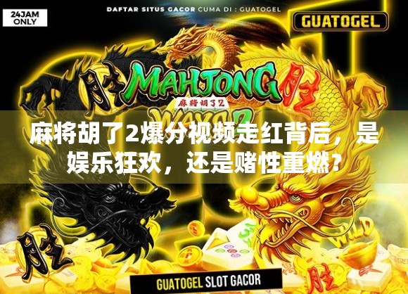 麻将胡了2爆分视频走红背后，是娱乐狂欢，还是赌性重燃？