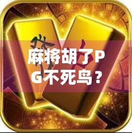 麻将胡了PG不死鸟？揭秘胡牌背后的玄机与玩家心理博弈！