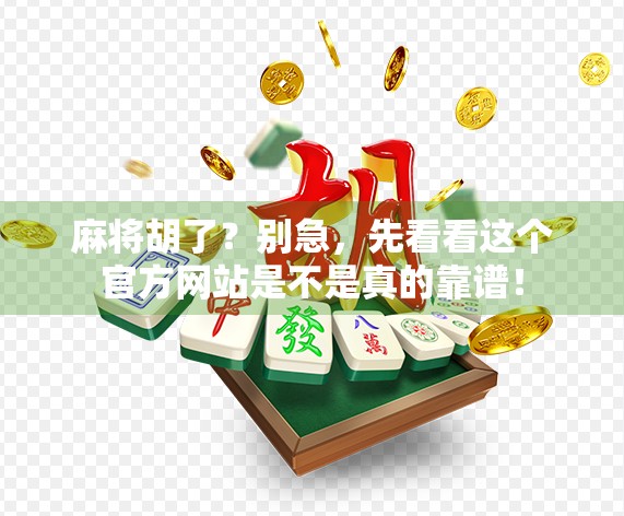 麻将胡了？别急，先看看这个官方网站是不是真的靠谱！