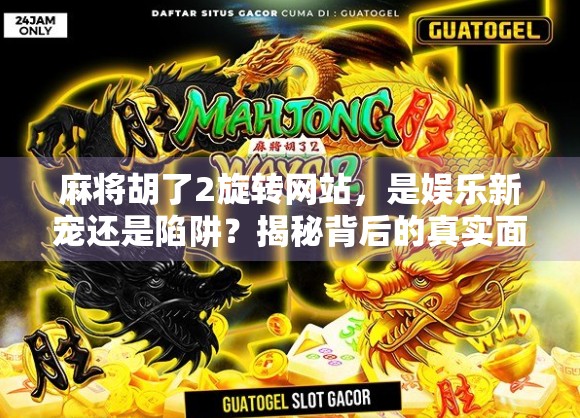 麻将胡了2旋转网站,是娱乐新宠还是陷阱?揭秘背后的真实面目 麻将胡了2旋转网站,是娱乐新宠还是陷阱?揭秘背后的真实面目