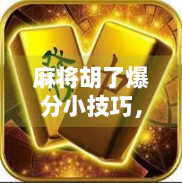 麻将胡了爆分小技巧，从新手到高手，掌握这5招让你每局都爆分！