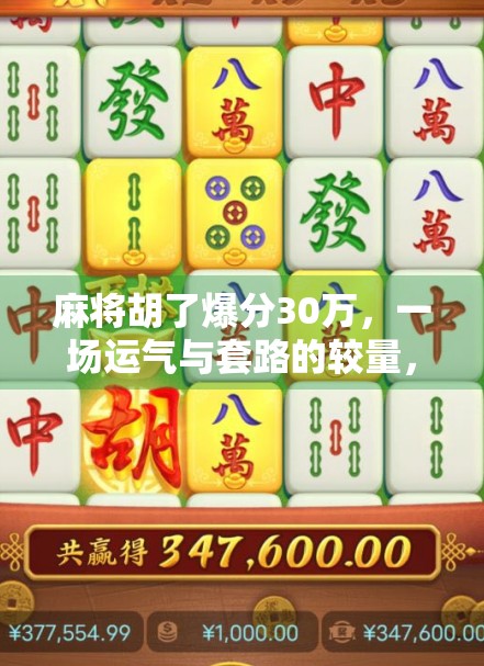 麻将胡了爆分30万,一场运气与套路的较量,背后藏着多少普通人无法看见的真相? 麻将胡了爆分30万,一场运气与套路的较量,背后藏着多少普通人无法看见的真相?