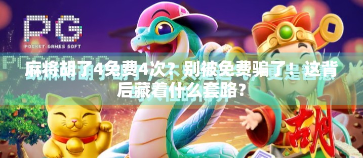 麻将胡了4免费4次？别被免费骗了！这背后藏着什么套路？