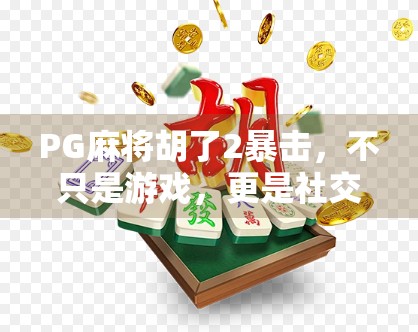 PG麻将胡了2暴击，不只是游戏，更是社交新宠！