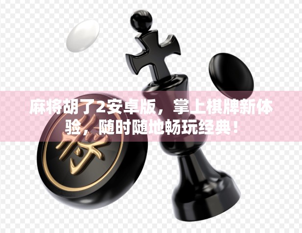 麻将胡了2安卓版,掌上棋牌新体验,随时随地畅玩经典!