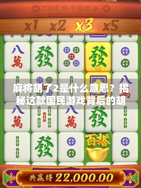 麻将胡了2是什么意思？揭秘这款国民游戏背后的胡文化密码！