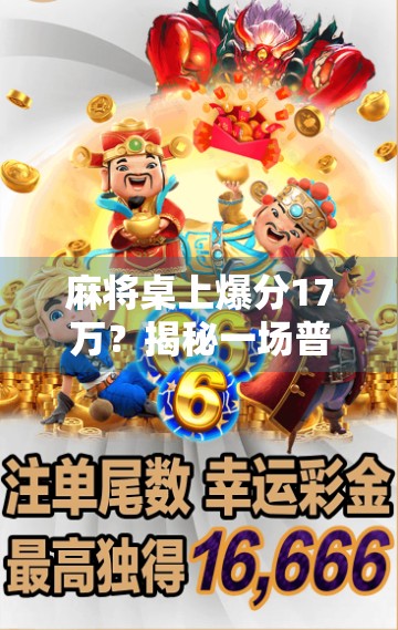麻将桌上爆分17万?揭秘一场普通人如何一夜暴富的传奇经历!