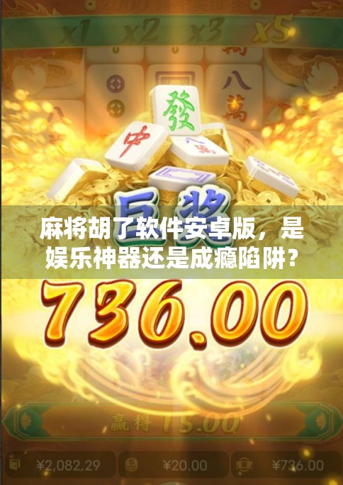 麻将胡了软件安卓版，是娱乐神器还是成瘾陷阱？深度测评告诉你真相！