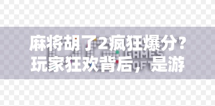 麻将胡了2疯狂爆分？玩家狂欢背后，是游戏设计的陷阱还是人性的胜利？