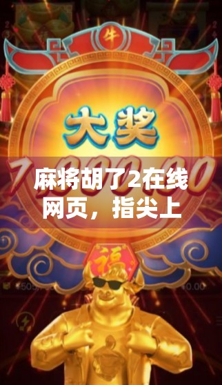 麻将胡了2在线网页,指尖上的国粹狂欢,你还在等什么? 麻将胡了2在线网页,指尖上的国粹狂欢,你还在等什么?