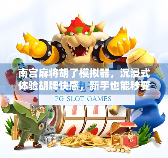 南宫麻将胡了模拟器，沉浸式体验胡牌快感，新手也能秒变高手！