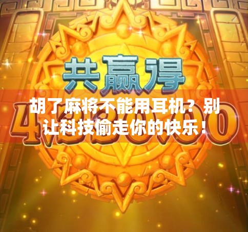 胡了麻将不能用耳机？别让科技偷走你的快乐！