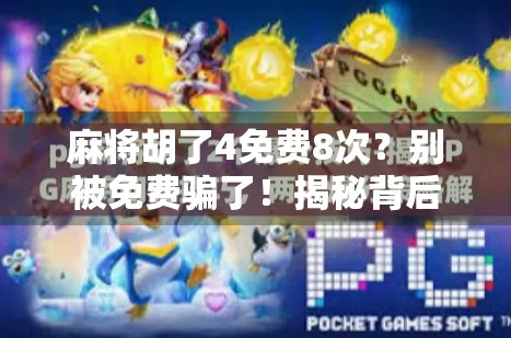 麻将胡了4免费8次?别被免费骗了!揭秘背后隐藏的套路与真相