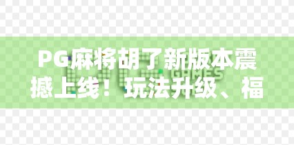 PG麻将胡了新版本震撼上线!玩法升级、福利翻倍,玩家直呼真香!