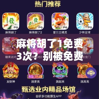麻将胡了1免费3次?别被免费迷惑了!这背后藏着的套路你必须知道!