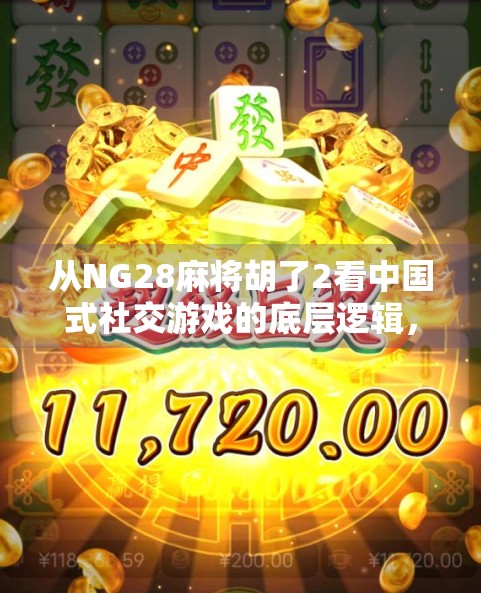 从NG28麻将胡了2看中国式社交游戏的底层逻辑，为什么我们总在牌桌上找到归属感？