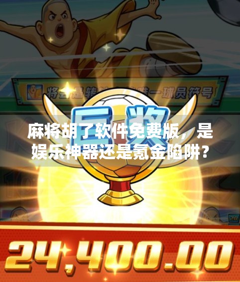 麻将胡了软件免费版，是娱乐神器还是氪金陷阱？真实体验告诉你！