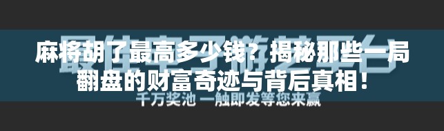 麻将胡了最高多少钱?揭秘那些一局翻盘的财富奇迹与背后真相! 麻将胡了最高多少钱?揭秘那些一局翻盘的财富奇迹与背后真相!