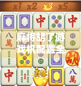 麻将胡了游戏机配置全解析，从硬件到软件，打造沉浸式娱乐体验