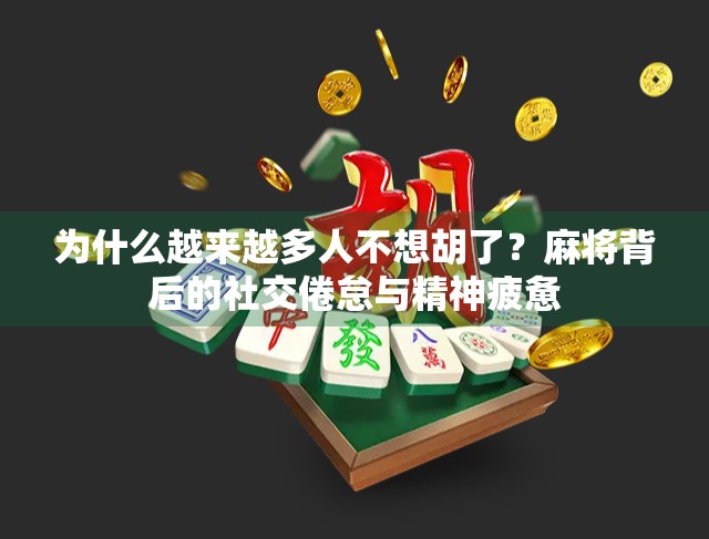 为什么越来越多人不想胡了?麻将背后的社交倦怠与精神疲惫