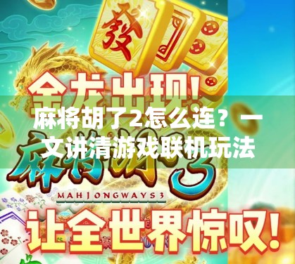 麻将胡了2怎么连?一文讲清游戏联机玩法与常见问题解决指南