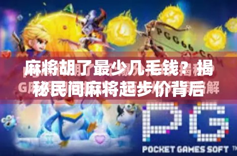 麻将胡了最少几毛钱？揭秘民间麻将起步价背后的潜规则！