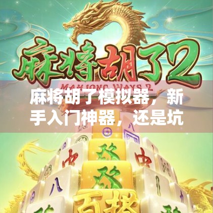 麻将胡了模拟器，新手入门神器，还是坑人陷阱？深度测评告诉你真相！