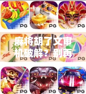 麻将胡了文审机破解？别再被黑科技骗了！真相只有一个