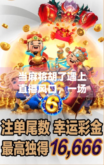 当麻将胡了遇上直播风口，一场全民娱乐的数字狂欢如何重塑社交新生态？