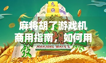 麻将胡了游戏机商用指南，如何用一台机器撬动社区经济新风口？