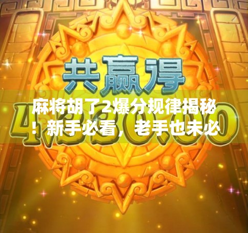 麻将胡了2爆分规律揭秘！新手必看，老手也未必懂的隐藏机制！