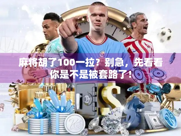 麻将胡了100一拉?别急,先看看你是不是被套路了! 麻将胡了100一拉?别急,先看看你是不是被套路了!