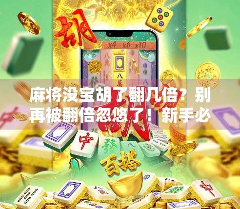 麻将没宝胡了翻几倍?别再被翻倍忽悠了!新手必看的规则避坑指南!