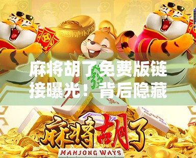 麻将胡了免费版链接曝光!背后隐藏的免费陷阱你中招了吗? 麻将胡了免费版链接曝光!背后隐藏的免费陷阱你中招了吗?