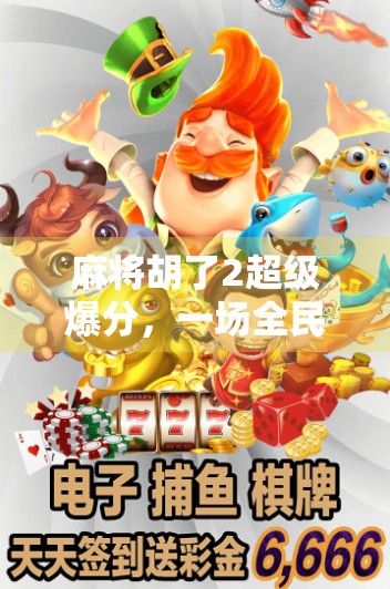 麻将胡了2超级爆分,一场全民狂欢背后的上头密码 麻将胡了2超级爆分,一场全民狂欢背后的上头密码