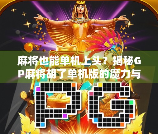 麻将也能单机上头?揭秘GP麻将胡了单机版的魔力与背后逻辑! 麻将也能单机上头?揭秘GP麻将胡了单机版的魔力与背后逻辑!