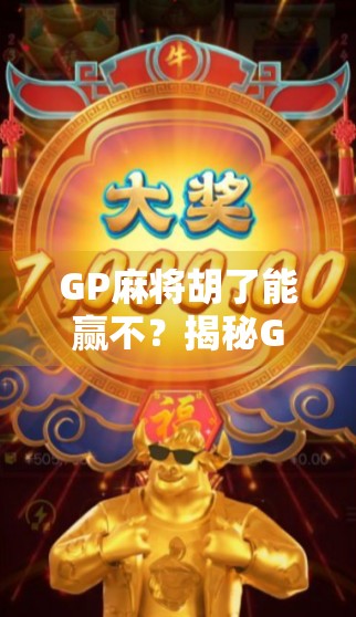 GP麻将胡了能赢不?揭秘GP背后的真实逻辑与玩家真相! GP麻将胡了能赢不?揭秘GP背后的真实逻辑与玩家真相!