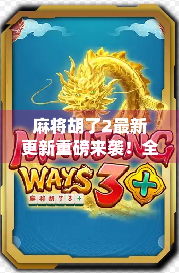 麻将胡了2最新更新重磅来袭！全新玩法+社交系统升级，老玩家都惊呼太香了！