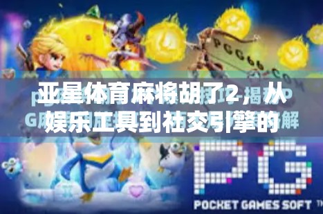 亚星体育麻将胡了2，从娱乐工具到社交引擎的进化之路
