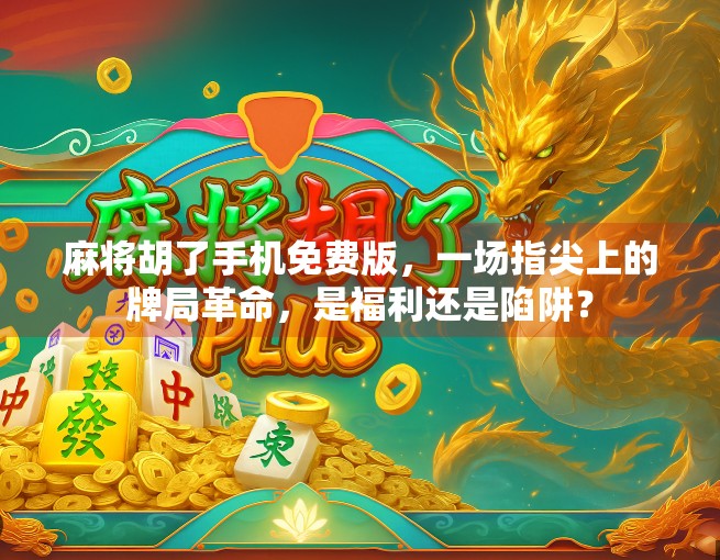 麻将胡了手机免费版,一场指尖上的牌局革命,是福利还是陷阱? 麻将胡了手机免费版,一场指尖上的牌局革命,是福利还是陷阱?