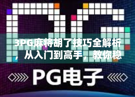 3PG麻将胡了技巧全解析,从入门到高手,教你稳赢不翻车! 3PG麻将胡了技巧全解析,从入门到高手,教你稳赢不翻车!