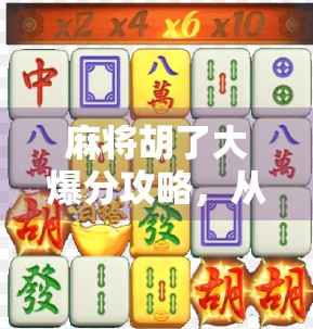 麻将胡了大爆分攻略,从新手到高手,教你如何稳赚不赔! 麻将胡了大爆分攻略,从新手到高手,教你如何稳赚不赔!